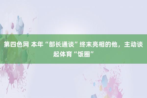第四色网 本年“部长通谈”终末亮相的他，主动谈起体育“饭圈”