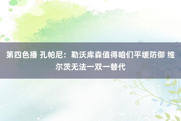第四色播 孔帕尼：勒沃库森值得咱们平缓防御 维尔茨无法一双一替代