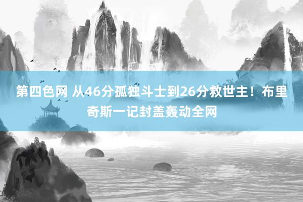 第四色网 从46分孤独斗士到26分救世主！布里奇斯一记封盖轰动全网