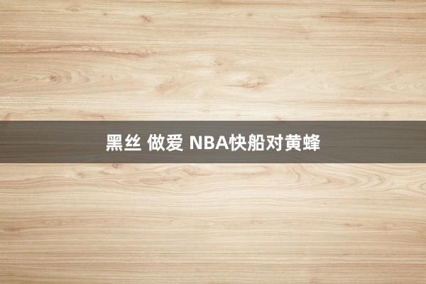 黑丝 做爱 NBA快船对黄蜂