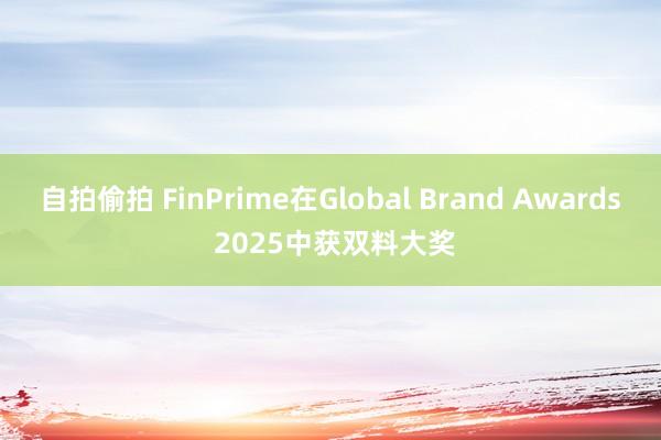 自拍偷拍 FinPrime在Global Brand Awards 2025中获双料大奖