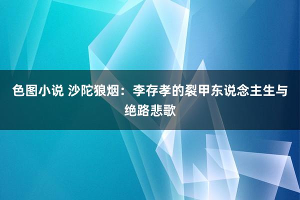 色图小说 沙陀狼烟：李存孝的裂甲东说念主生与绝路悲歌