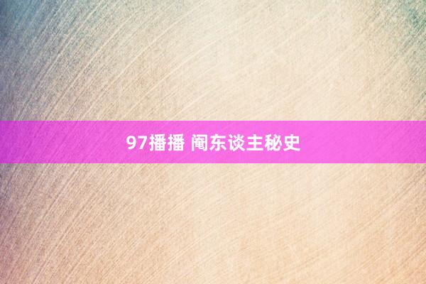 97播播 阉东谈主秘史