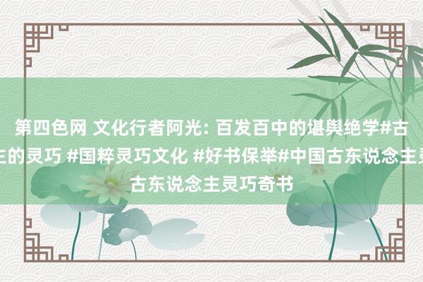 第四色网 文化行者阿光: 百发百中的堪舆绝学#古东说念主的灵巧 #国粹灵巧文化 #好书保举#中国古东说念主灵巧奇书