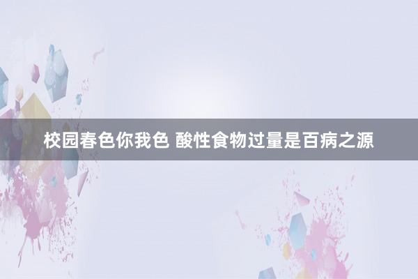 校园春色你我色 酸性食物过量是百病之源